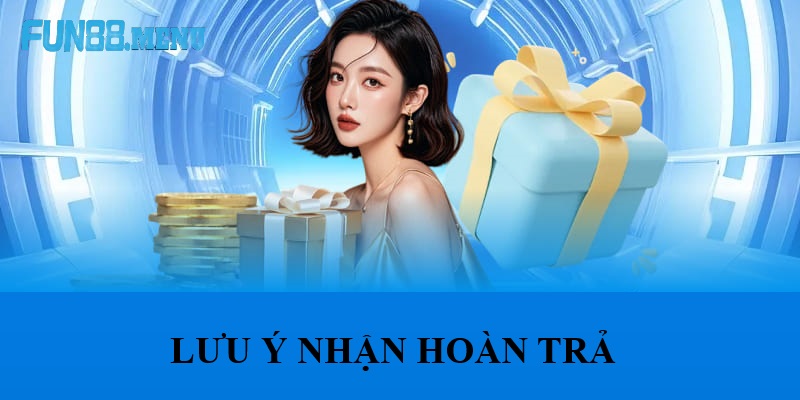 luu y nhan hoan tra t8 Lưu Ý Khi Nhận Hoàn Trả Tháng 8 Tại Fun88